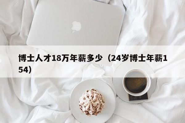 博士人才18万年薪多少（24岁博士年薪154）-第1张图片-博士人才招聘网