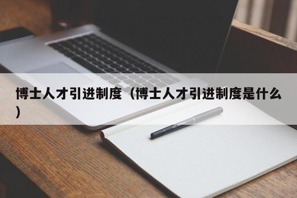 博士人才引进制度（博士人才引进制度是什么）-第1张图片-博士人才招聘网