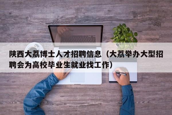 陕西大荔博士人才招聘信息（大荔举办大型招聘会为高校毕业生就业找工作）-第1张图片-博士人才招聘网