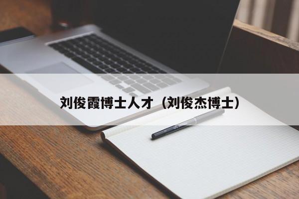刘俊霞博士人才（刘俊杰博士）-第1张图片-博士人才招聘网