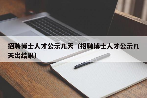招聘博士人才公示几天（招聘博士人才公示几天出结果）-第1张图片-博士人才招聘网