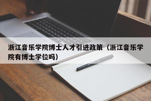 浙江音乐学院博士人才引进政策（浙江音乐学院有博士学位吗）-第1张图片-博士人才招聘网