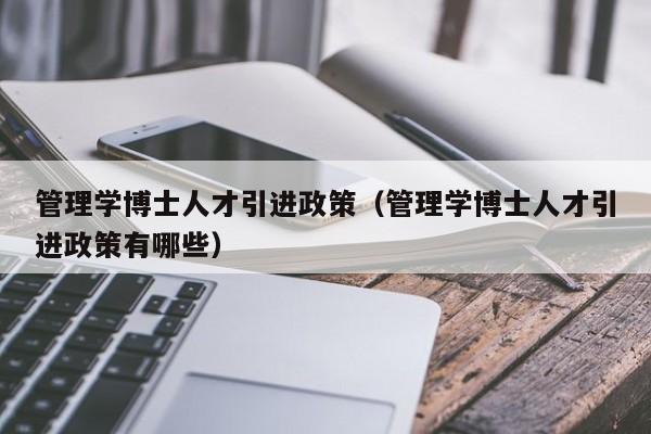 管理学博士人才引进政策(管理学博士人才引进政策有哪些)-第1张图片-博士人才招聘网 管理学博士人才引进政策(管理学博士人才引进政策有哪些)-第1张图片-博士人才招聘网