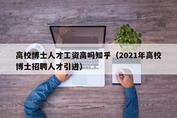 高校博士人才工资高吗知乎(2021年高校博士招聘人才引进)-第1张图片-博士人才招聘网 高校博士人才工资高吗知乎(2021年高校博士招聘人才引进)-第1张图片-博士人才招聘网