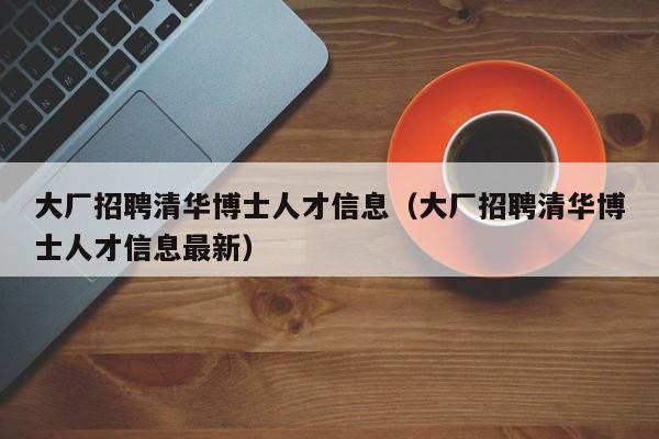 大厂招聘清华博士人才信息(大厂招聘清华博士人才信息最新)-第1张图片-博士人才招聘网 大厂招聘清华博士人才信息(大厂招聘清华博士人才信息最新)-第1张图片-博士人才招聘网