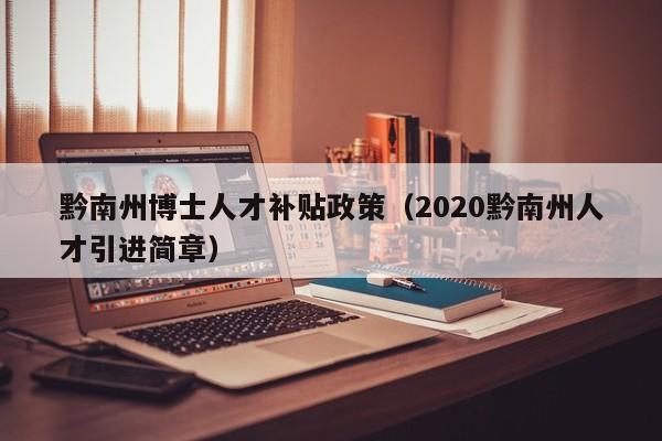 黔南州博士人才补贴政策(2020黔南州人才引进简章)-第1张图片-博士人才招聘网 黔南州博士人才补贴政策(2020黔南州人才引进简章)-第1张图片-博士人才招聘网
