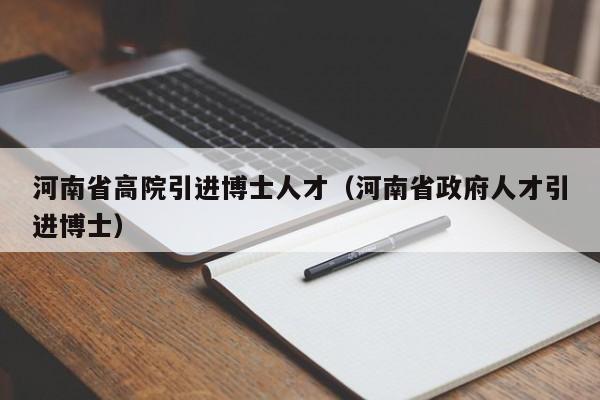 河南省高院引进博士人才（河南省政府人才引进博士）-第1张图片-博士人才招聘网