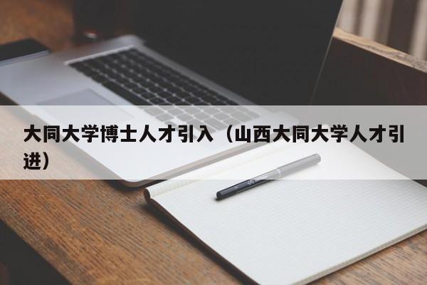 大同大学博士人才引入(山西大同大学人才引进)-第1张图片-博士人才招聘网 大同大学博士人才引入(山西大同大学人才引进)-第1张图片-博士人才招聘网