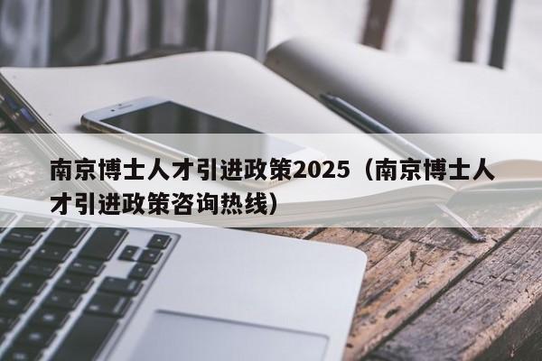 南京博士人才引进政策2025(南京博士人才引进政策咨询热线)-第1张图片-博士人才招聘网 南京博士人才引进政策2025(南京博士人才引进政策咨询热线)-第1张图片-博士人才招聘网